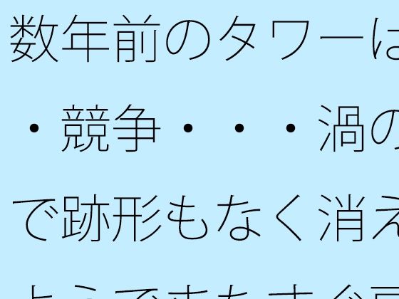 数年前のタワーは・・競争・・・渦の中で跡形もなく消えたようでまたすぐ戻る場所に  エロ画像739236
