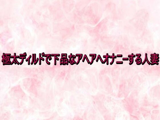 極太ディルドで下品なアヘアへオナニーする人妻  エロ画像741043